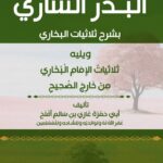 البدر الساري بشرح ثلاثيات البخاري لفضيلة الشيخ/ أبي حمزة غازي بن سالم بن أفلح