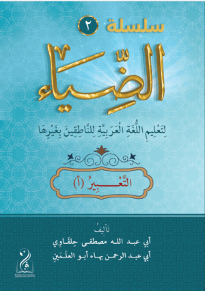 سلسلة الضياء لتعليم اللغة العربية (مستوى التعبير أ) تأليف: (أبي عبدالله مصطفى حلفاوي- أبي عبدالرحمن بهاء أبوالعلمين)