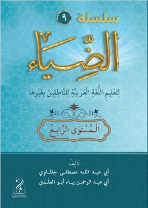 سلسلة الضياء لتعليم اللغة العربية (المستوى الرابع) تأليف: (أبي عبدالله مصطفى حلفاوي- أبي عبدالرحمن بهاء أبوالعلمين)
