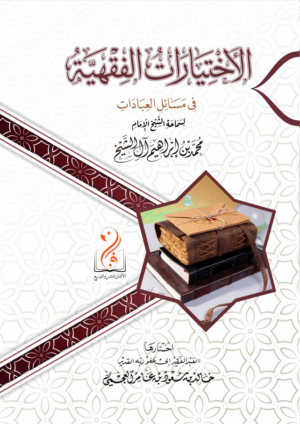 الاختيارات الفقهية في مسائل العبادات من فتاوى سماحة الشيخ الإمام محمد بن إبراهيم آل الشيخ رحمه الله اختيار الشيحخ الدكتور/ خالد بن سعود العجمي