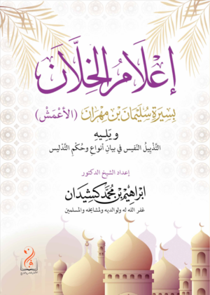 إعلام الخلان بسيرة سليمان بن مهران الأعمش ويليه التذييل النفيس في بيان أنواع وحكم التدليس إعداد فضيلة الشيخ الدكتور إبراهيم بن محمد كشيدان