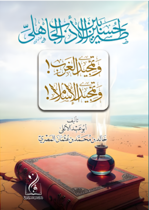 طه حسين بين الأدب الجاهلي وتمجيد الغرب وتمجيد الإسلام تأليف: أبو عبدالأعلى خالد بن محمد بن عثمان المصري