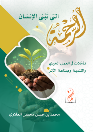 الرحمة التي تبني الإنسان تأملات في العمل الخيري والتنمية وصناعة الأثر تأليف: محمد بن حسن محسن العلاوي
