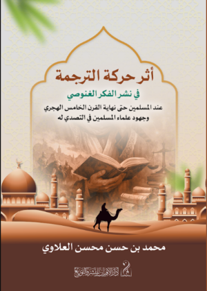 أثر حركة الترجمة في نشر الفكر الغنوصي عند المسلمين حتى نهاية القرن الخامس الهجري وجهود علماء المسلمين في التصدي له تأليف: محمد بن حسن محسن العلاوي